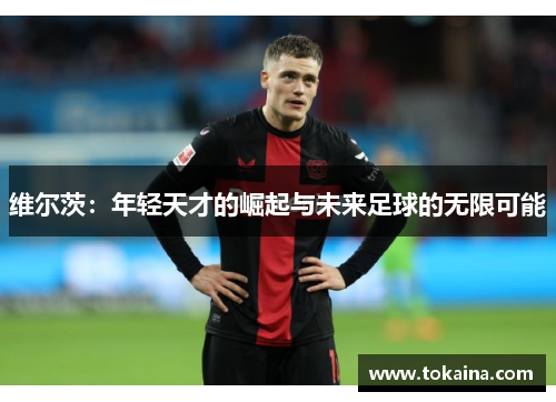 维尔茨：年轻天才的崛起与未来足球的无限可能