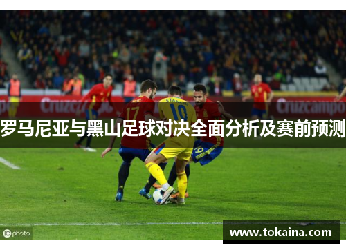 罗马尼亚与黑山足球对决全面分析及赛前预测