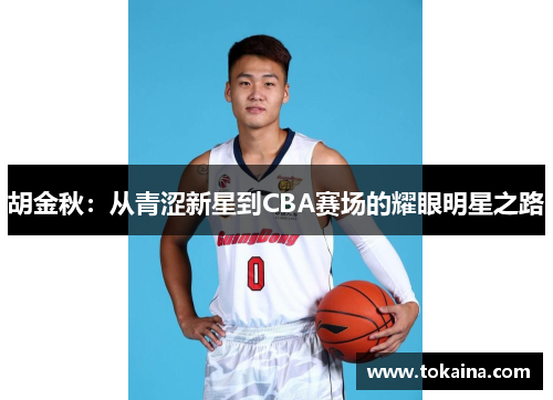 胡金秋:从青涩新星到CBA赛场的耀眼明星之路 胡金秋:从青涩新星到CBA赛场的耀眼明星之路