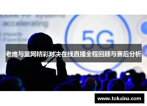 老鹰与篮网精彩对决在线直播全程回顾与赛后分析 老鹰与篮网精彩对决在线直播全程回顾与赛后分析