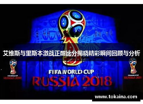 艾维斯与里斯本激战正酣比分揭晓精彩瞬间回顾与分析